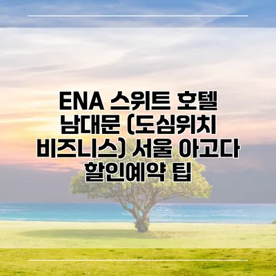 ENA 스위트 호텔 남대문 (도심위치 비즈니스) 서울 아고다 할인예약 팁