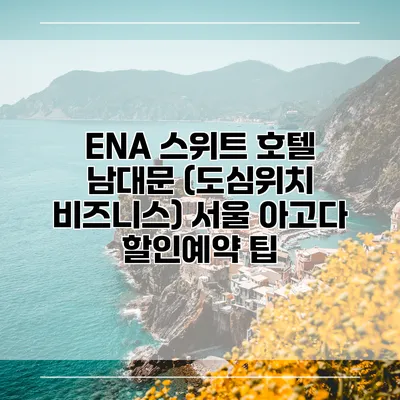 ENA 스위트 호텔 남대문 (도심위치 비즈니스) 서울 아고다 할인예약 팁