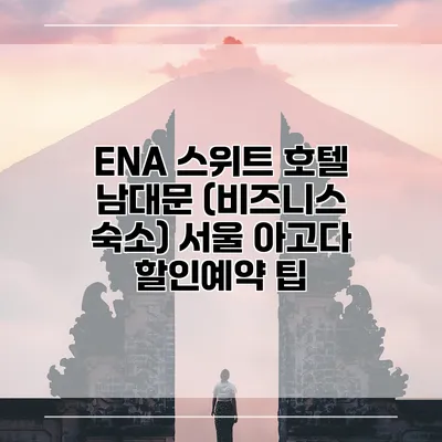 ENA 스위트 호텔 남대문 (비즈니스 숙소) 서울 아고다 할인예약 팁