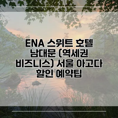 ENA 스위트 호텔 남대문 (역세권 비즈니스) 서울 아고다 할인 예약팁