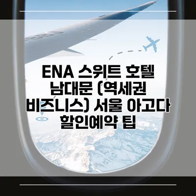 ENA 스위트 호텔 남대문 (역세권 비즈니스) 서울 아고다 할인예약 팁