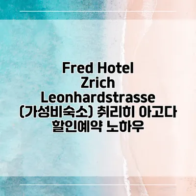 Fred Hotel Zrich Leonhardstrasse (가성비숙소) 취리히 아고다 할인예약 노하우