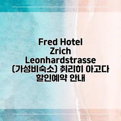 Fred Hotel Zrich Leonhardstrasse (가성비숙소) 취리히 아고다 할인예약 안내