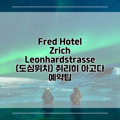 Fred Hotel Zrich Leonhardstrasse (도심위치) 취리히 아고다 예약팁