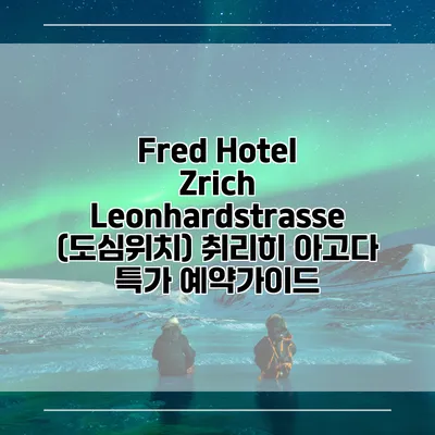 Fred Hotel Zrich Leonhardstrasse (도심위치) 취리히 아고다 특가 예약가이드