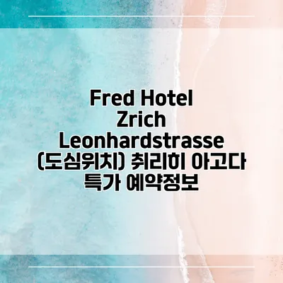 Fred Hotel Zrich Leonhardstrasse (도심위치) 취리히 아고다 특가 예약정보