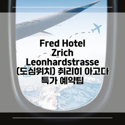 Fred Hotel Zrich Leonhardstrasse (도심위치) 취리히 아고다 특가 예약팁