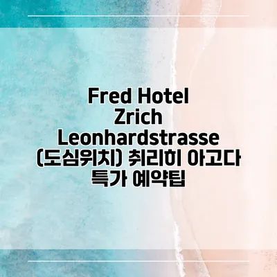 Fred Hotel Zrich Leonhardstrasse (도심위치) 취리히 아고다 특가 예약팁