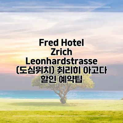Fred Hotel Zrich Leonhardstrasse (도심위치) 취리히 아고다 할인 예약팁
