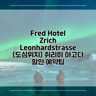 Fred Hotel Zrich Leonhardstrasse (도심위치) 취리히 아고다 할인 예약팁
