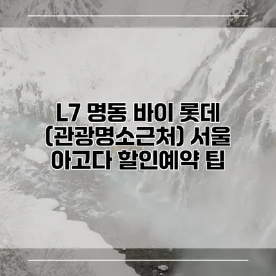L7 명동 바이 롯데 (관광명소근처) 서울 아고다 할인예약 팁