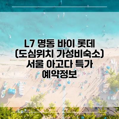 L7 명동 바이 롯데 (도심위치 가성비숙소) 서울 아고다 특가 예약정보