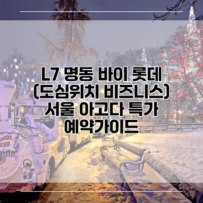 L7 명동 바이 롯데 (도심위치 비즈니스) 서울 아고다 특가 예약가이드