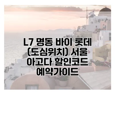 L7 명동 바이 롯데 (도심위치) 서울 아고다 할인코드 예약가이드