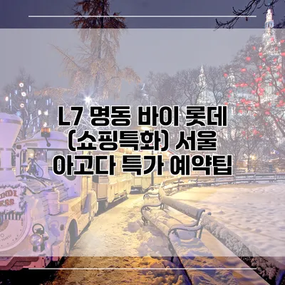 L7 명동 바이 롯데 (쇼핑특화) 서울 아고다 특가 예약팁