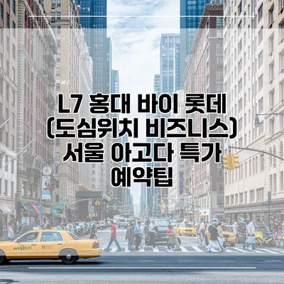L7 홍대 바이 롯데 (도심위치 비즈니스) 서울 아고다 특가 예약팁