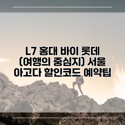 L7 홍대 바이 롯데 (여행의 중심지) 서울 아고다 할인코드 예약팁