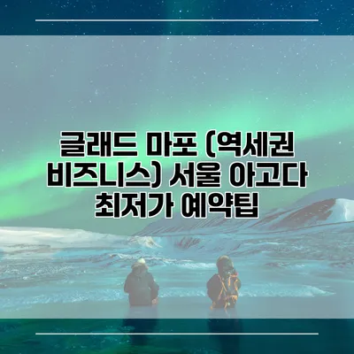 글래드 마포 (역세권 비즈니스) 서울 아고다 최저가 예약팁