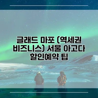 글래드 마포 (역세권 비즈니스) 서울 아고다 할인예약 팁