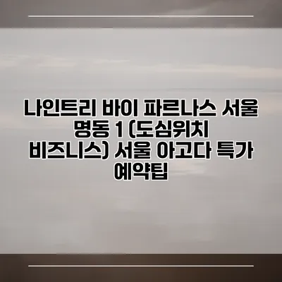 나인트리 바이 파르나스 서울 명동 1 (도심위치 비즈니스) 서울 아고다 특가 예약팁