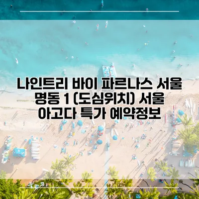 나인트리 바이 파르나스 서울 명동 1 (도심위치) 서울 아고다 특가 예약정보