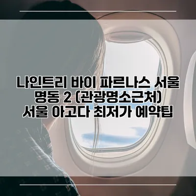 나인트리 바이 파르나스 서울 명동 2 (관광명소근처) 서울 아고다 최저가 예약팁
