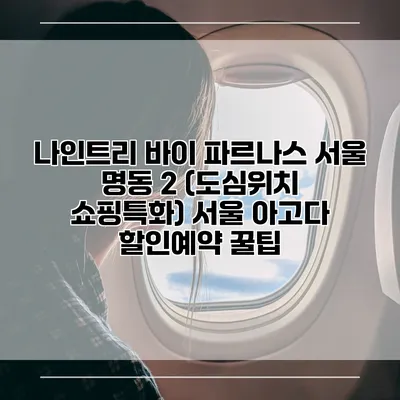 나인트리 바이 파르나스 서울 명동 2 (도심위치 쇼핑특화) 서울 아고다 할인예약 꿀팁
