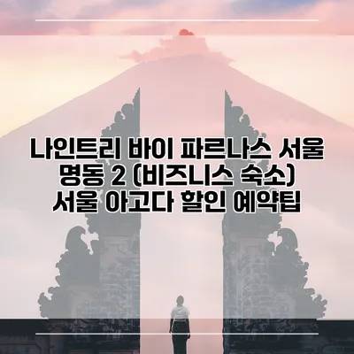 나인트리 바이 파르나스 서울 명동 2 (비즈니스 숙소) 서울 아고다 할인 예약팁