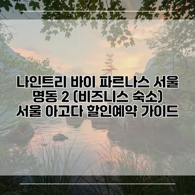 나인트리 바이 파르나스 서울 명동 2 (비즈니스 숙소) 서울 아고다 할인예약 가이드