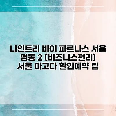 나인트리 바이 파르나스 서울 명동 2 (비즈니스편리) 서울 아고다 할인예약 팁