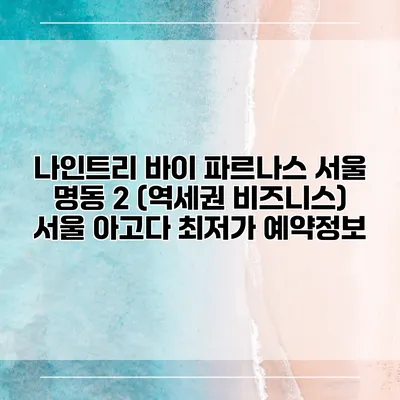 나인트리 바이 파르나스 서울 명동 2 (역세권 비즈니스) 서울 아고다 최저가 예약정보