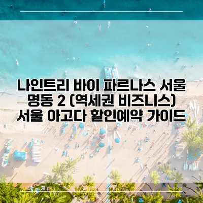 나인트리 바이 파르나스 서울 명동 2 (역세권 비즈니스) 서울 아고다 할인예약 가이드