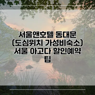 서울앤호텔 동대문 (도심위치 가성비숙소) 서울 아고다 할인예약 팁