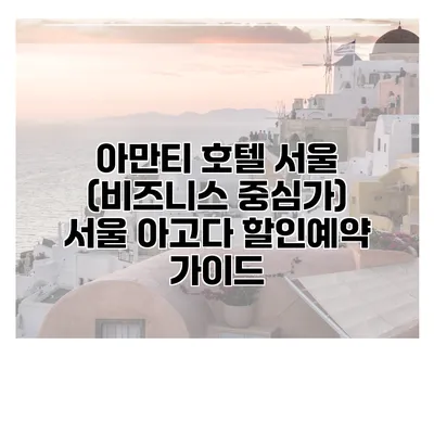 아만티 호텔 서울 (비즈니스 중심가) 서울 아고다 할인예약 가이드
