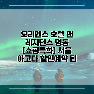 오리엔스 호텔 앤 레지던스 명동 (쇼핑특화) 서울 아고다 할인예약 팁