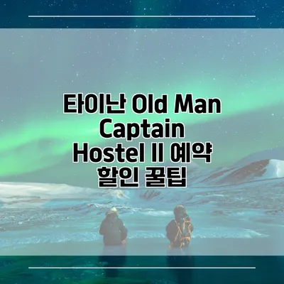 타이난 Old Man Captain Hostel II 예약 할인 꿀팁