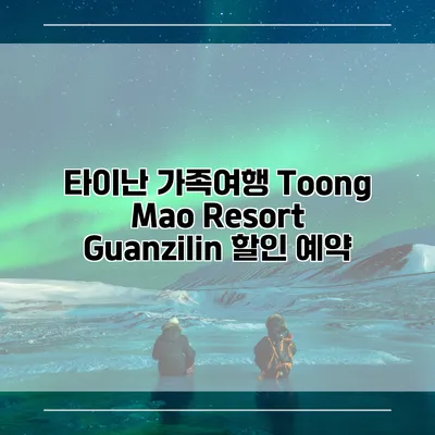 타이난 가족여행 Toong Mao Resort Guanzilin 할인 예약