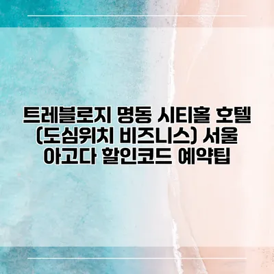 트레블로지 명동 시티홀 호텔 (도심위치 비즈니스) 서울 아고다 할인코드 예약팁
