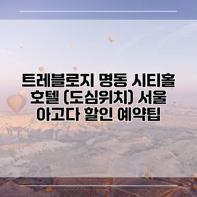 트레블로지 명동 시티홀 호텔 (도심위치) 서울 아고다 할인 예약팁