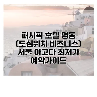 퍼시픽 호텔 명동 (도심위치 비즈니스) 서울 아고다 최저가 예약가이드