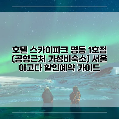 호텔 스카이파크 명동 1호점 (공항근처 가성비숙소) 서울 아고다 할인예약 가이드