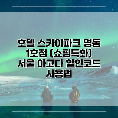 호텔 스카이파크 명동 1호점 (쇼핑특화) 서울 아고다 할인코드 사용법