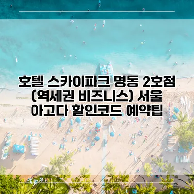 호텔 스카이파크 명동 2호점 (역세권 비즈니스) 서울 아고다 할인코드 예약팁